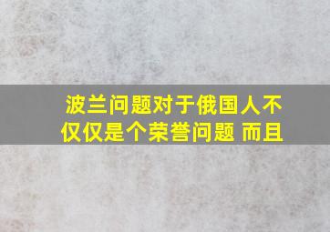 波兰问题对于俄国人不仅仅是个荣誉问题 而且